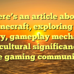 Here’s an article about Minecraft, exploring its history, gameplay mechanics, and cultural significance in the gaming community.