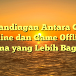 Perbandingan Antara Game Online dan Game Offline: Mana yang Lebih Bagus?