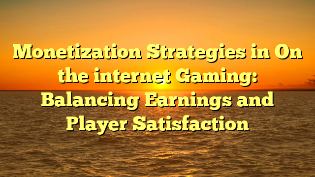 Monetization Strategies in On the internet Gaming: Balancing Earnings and Player Satisfaction